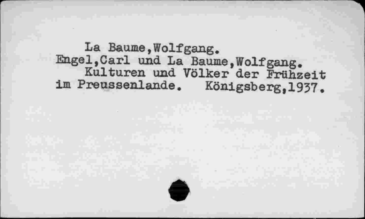 ﻿La Baume,Wolfgang.
Engel,Carl und. La Baume, Wolf gang.
Kulturen und Völker der Frühzeit im Preussenlande. Königsberg, 1957.